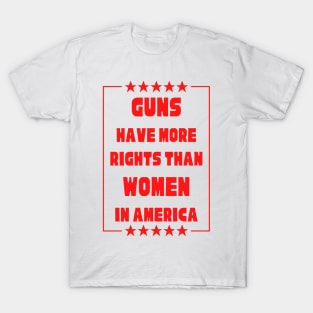 Guns Have More Rights Than Women in America T-Shirt